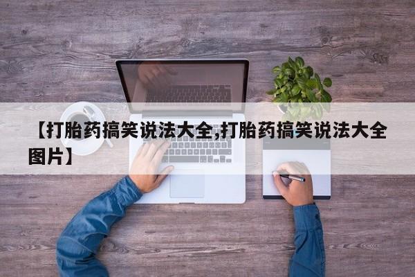 流产药购买方式【打胎药搞笑说法大全,打胎药搞笑说法大全图片】