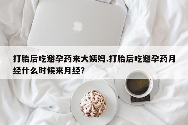 流产药购买方式打胎后吃避孕药来大姨妈.打胎后吃避孕药月经什么时候来月经？