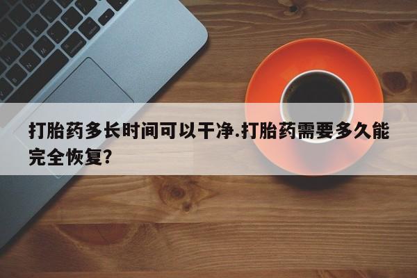 流产药购买方式打胎药多长时间可以干净.打胎药需要多久能完全恢复？