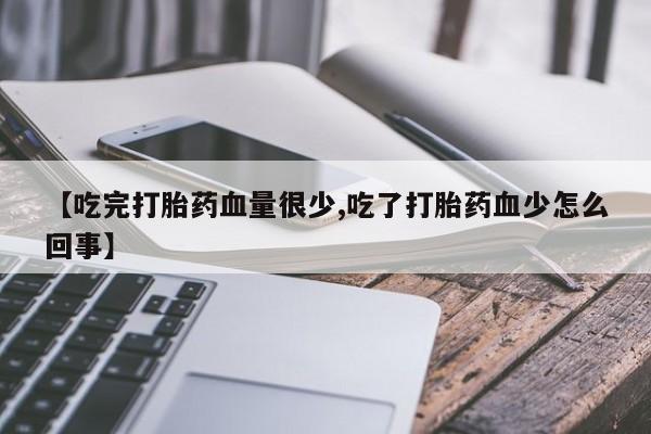 流产药购买方式【吃完打胎药血量很少,吃了打胎药血少怎么回事】