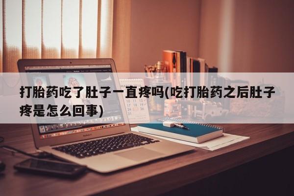 流产药购买方式打胎药吃了肚子一直疼吗(吃打胎药之后肚子疼是怎么回事)