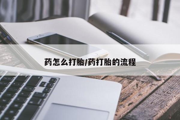 流产药购买方式药怎么打胎/药打胎的流程