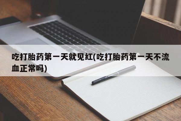 流产药购买方式吃打胎药第一天就见红(吃打胎药第一天不流血正常吗)