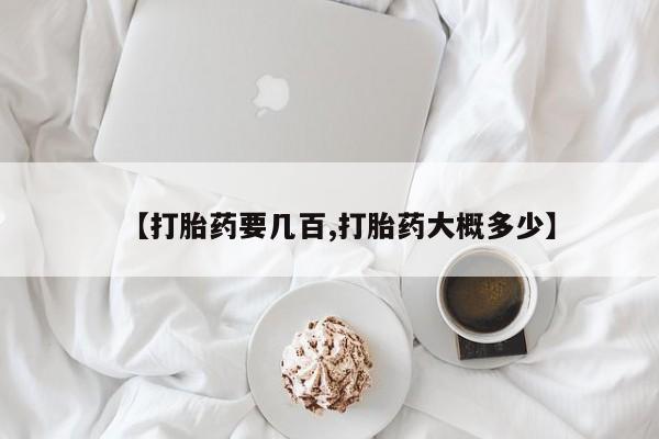 流产药购买方式【打胎药要几百,打胎药大概多少】