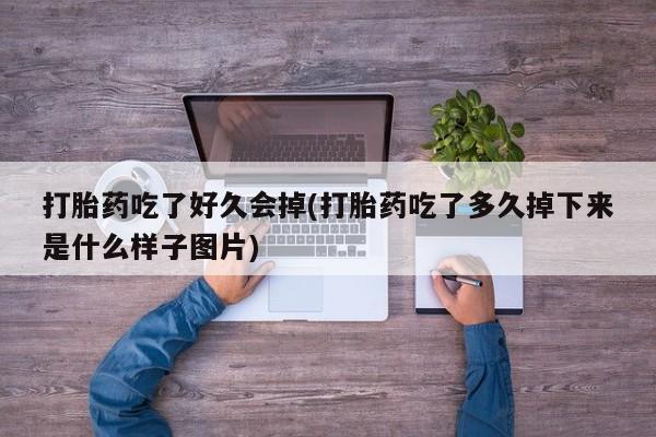 流产药购买方式打胎药吃了好久会掉(打胎药吃了多久掉下来是什么样子图片)
