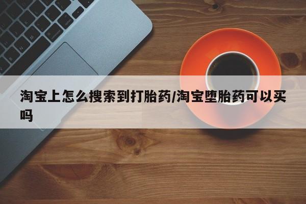 流产药购买方式淘宝上怎么搜索到打胎药/淘宝堕胎药可以买吗