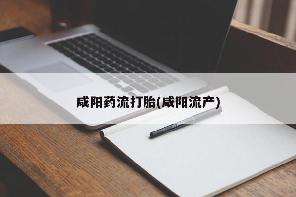 流产药购买方式咸阳药流打胎(咸阳流产)
