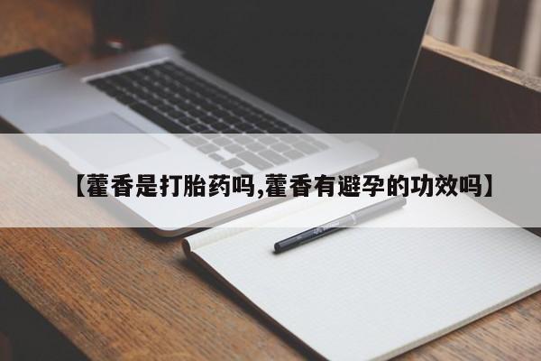流产药购买方式【藿香是打胎药吗,藿香有避孕的功效吗】