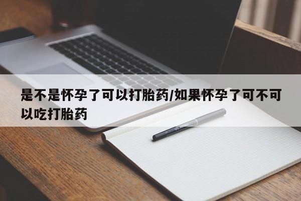 流产药购买方式是不是怀孕了可以打胎药/如果怀孕了可不可以吃打胎药