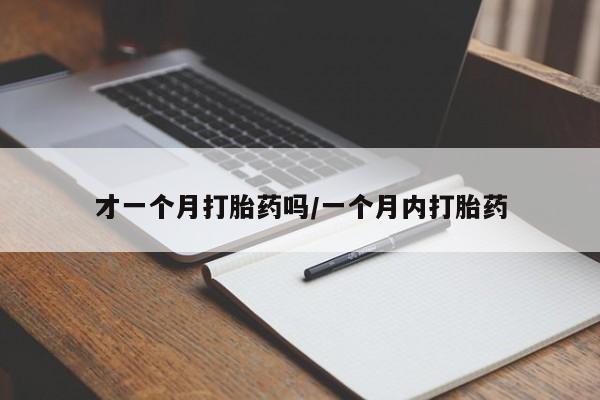 流产药购买方式才一个月打胎药吗/一个月内打胎药