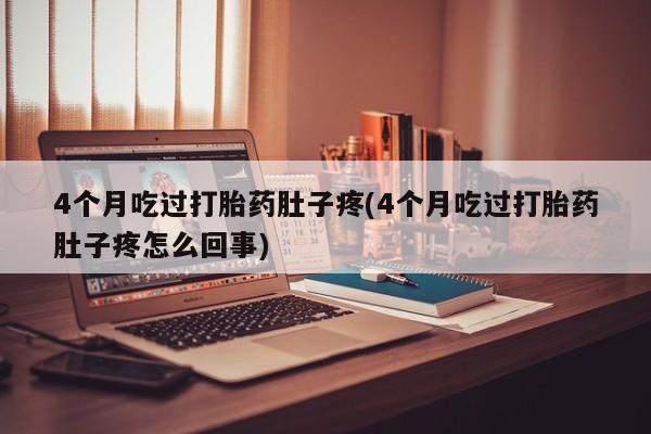 流产药购买方式4个月吃过打胎药肚子疼(4个月吃过打胎药肚子疼怎么回事)