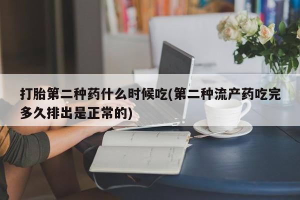 流产药购买方式打胎第二种药什么时候吃(第二种流产药吃完多久排出是正常的)