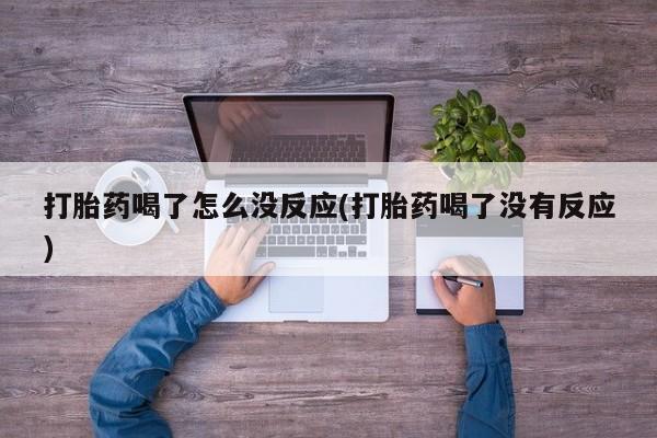 流产药购买方式打胎药喝了怎么没反应(打胎药喝了没有反应)