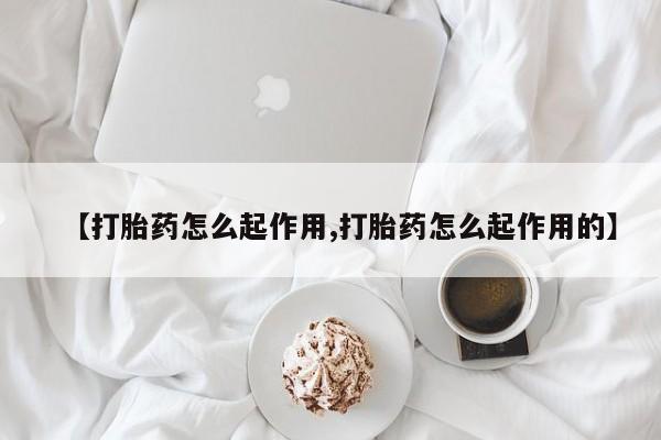 流产药购买方式【打胎药怎么起作用,打胎药怎么起作用的】