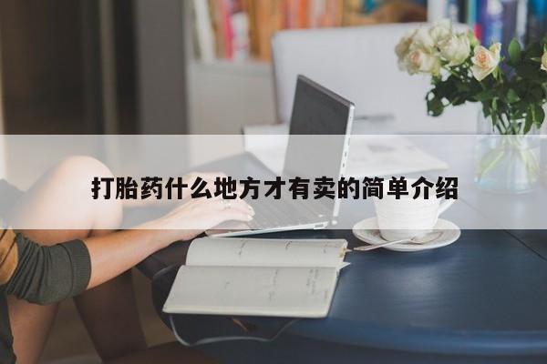 流产药购买方式打胎药什么地方才有卖的简单介绍