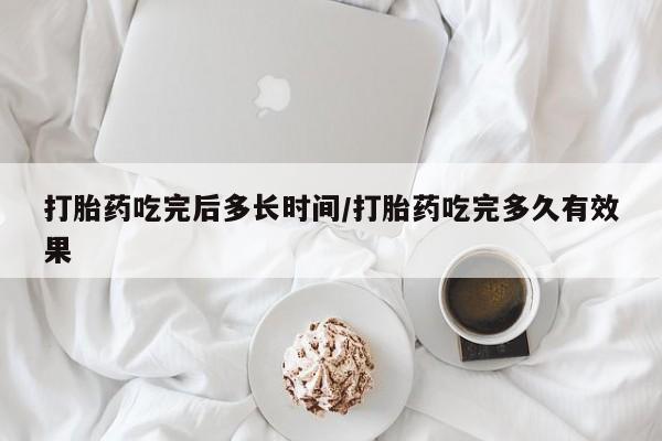 流产药购买方式打胎药吃完后多长时间/打胎药吃完多久有效果