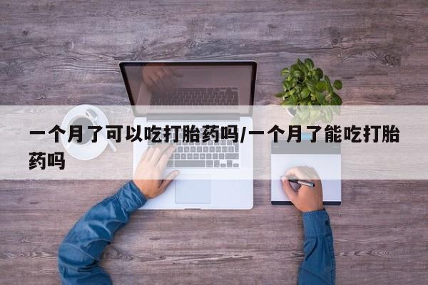 流产药购买方式一个月了可以吃打胎药吗/一个月了能吃打胎药吗