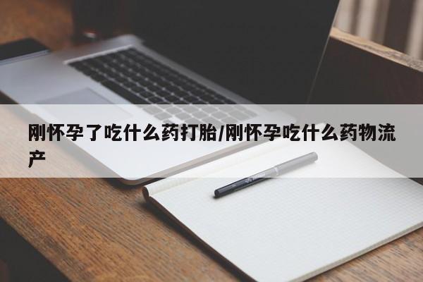 流产药购买方式刚怀孕了吃什么药打胎/刚怀孕吃什么药物流产