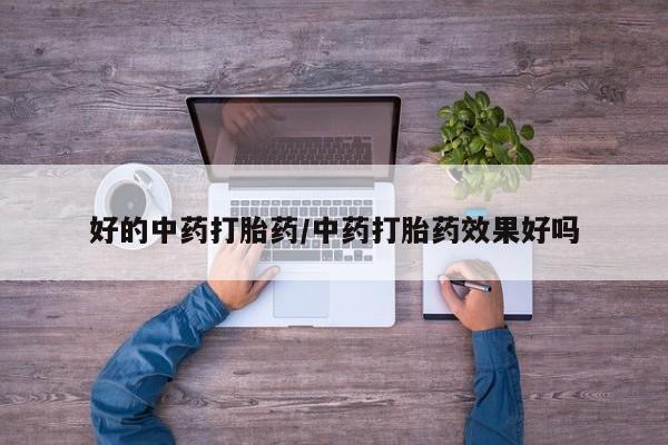 流产药购买方式好的中药打胎药/中药打胎药效果好吗