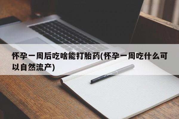 流产药购买方式怀孕一周后吃啥能打胎药(怀孕一周吃什么可以自然流产)