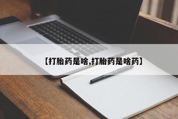 流产药购买方式【打胎药是啥,打胎药是啥药】