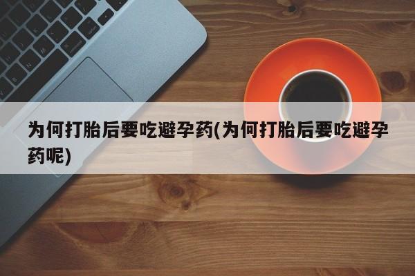 流产药购买方式为何打胎后要吃避孕药(为何打胎后要吃避孕药呢)