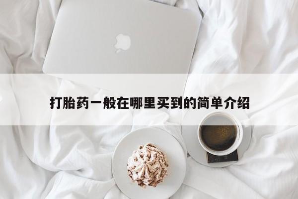 流产药购买方式打胎药一般在哪里买到的简单介绍