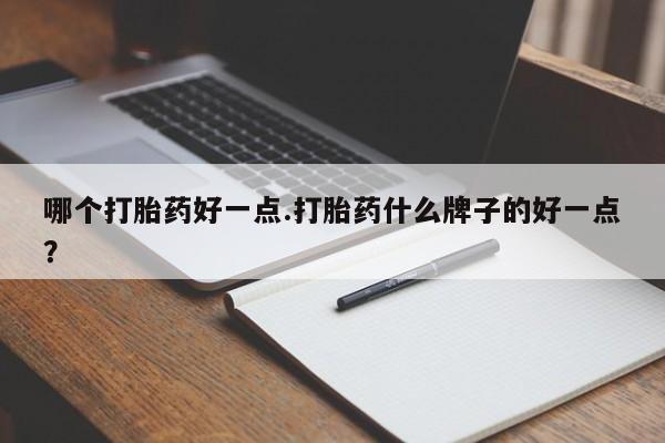 流产药购买方式哪个打胎药好一点.打胎药什么牌子的好一点？