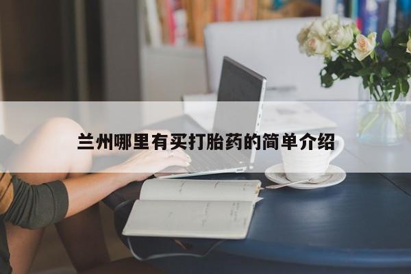 流产药购买方式兰州哪里有买打胎药的简单介绍