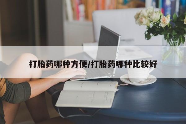 流产药购买方式打胎药哪种方便/打胎药哪种比较好