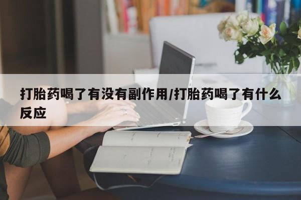 流产药购买方式打胎药喝了有没有副作用/打胎药喝了有什么反应