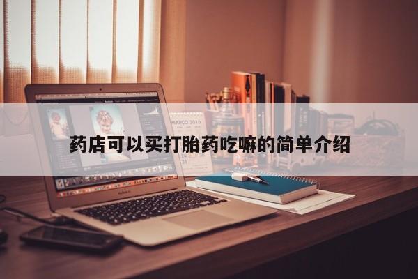流产药购买方式药店可以买打胎药吃嘛的简单介绍