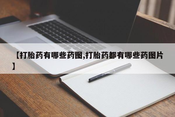 流产药购买方式【打胎药有哪些药图,打胎药都有哪些药图片】