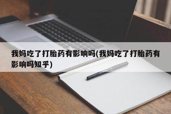流产药购买方式我妈吃了打胎药有影响吗(我妈吃了打胎药有影响吗知乎)