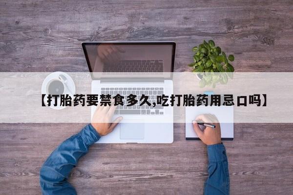 流产药购买方式【打胎药要禁食多久,吃打胎药用忌口吗】