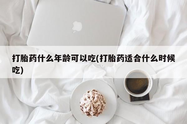 流产药购买方式打胎药什么年龄可以吃(打胎药适合什么时候吃)