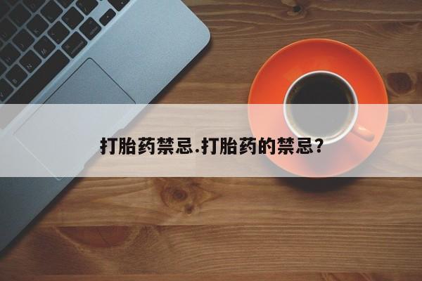 流产药购买方式打胎药禁忌.打胎药的禁忌？