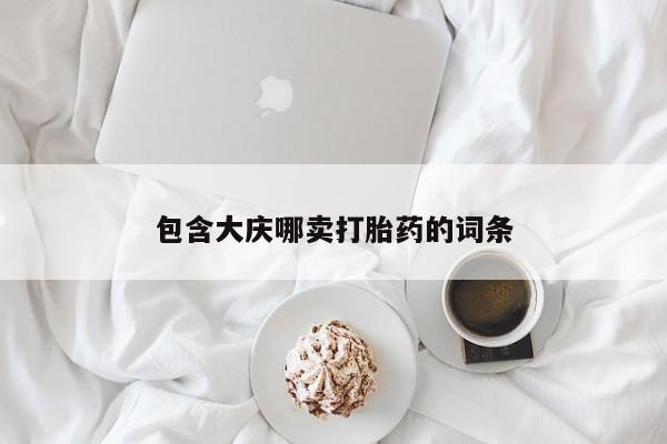 流产药购买方式包含大庆哪卖打胎药的词条