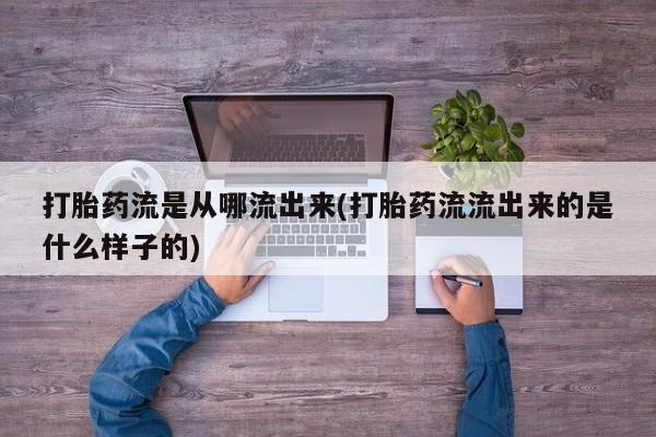 流产药购买方式打胎药流是从哪流出来(打胎药流流出来的是什么样子的)