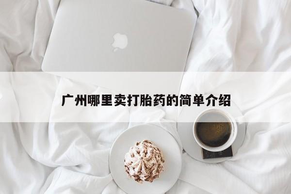 流产药购买方式广州哪里卖打胎药的简单介绍