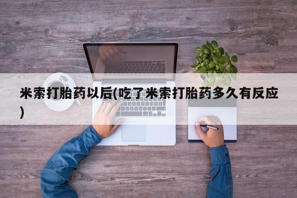 流产药购买方式米索打胎药以后(吃了米索打胎药多久有反应)