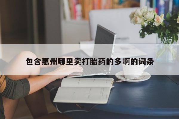 流产药购买方式包含惠州哪里卖打胎药的多啊的词条