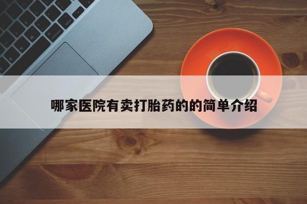 流产药购买方式哪家医院有卖打胎药的的简单介绍