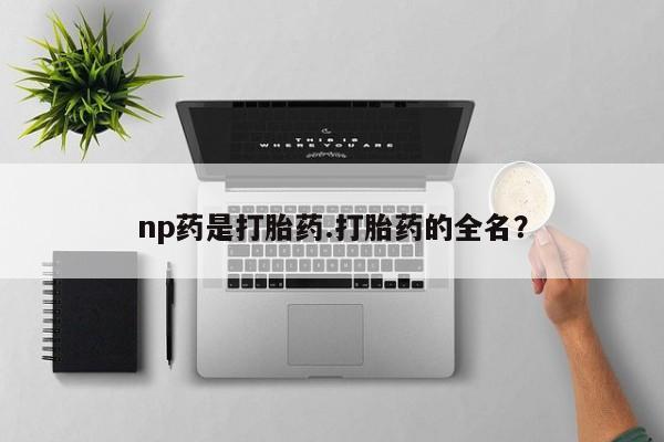 流产药购买方式np药是打胎药.打胎药的全名？