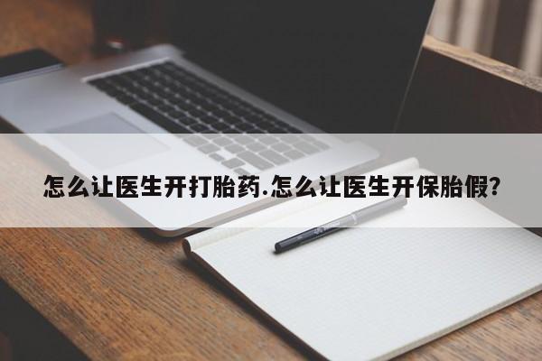 流产药购买方式怎么让医生开打胎药.怎么让医生开保胎假？