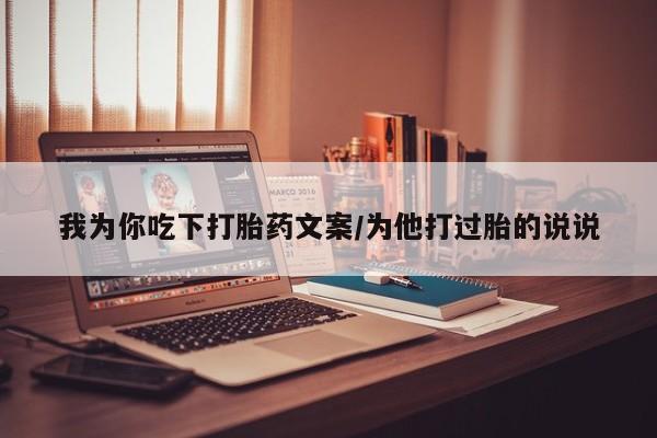 流产药购买方式我为你吃下打胎药文案/为他打过胎的说说