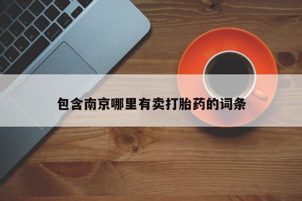 流产药购买方式包含南京哪里有卖打胎药的词条
