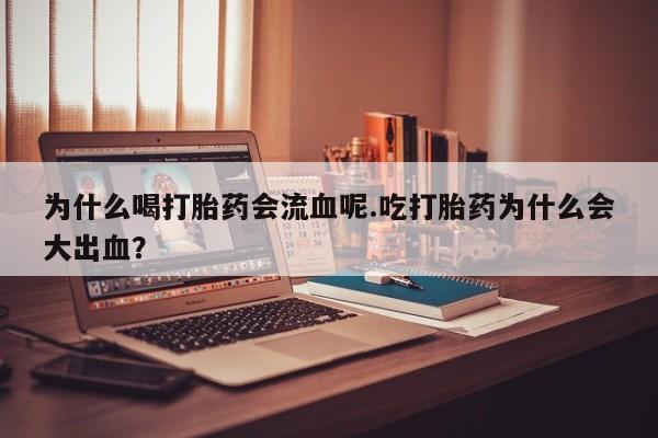 流产药购买方式为什么喝打胎药会流血呢.吃打胎药为什么会大出血？