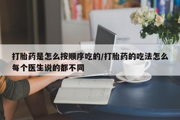 流产药购买方式打胎药是怎么按顺序吃的/打胎药的吃法怎么每个医生说的都不同