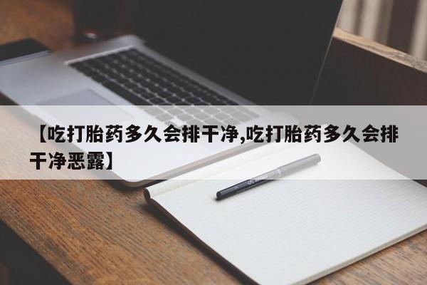 流产药购买方式【吃打胎药多久会排干净,吃打胎药多久会排干净恶露】